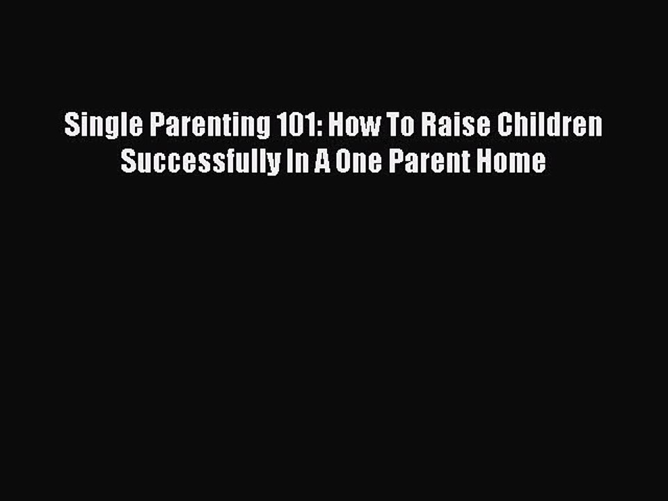 Download Single Parenting 101: How To Raise Children Successfully In A One Parent Home Free