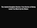 PDF The Jewish Daughter Diaries: True Stories of Being Loved Too Much by Our Moms Free Books