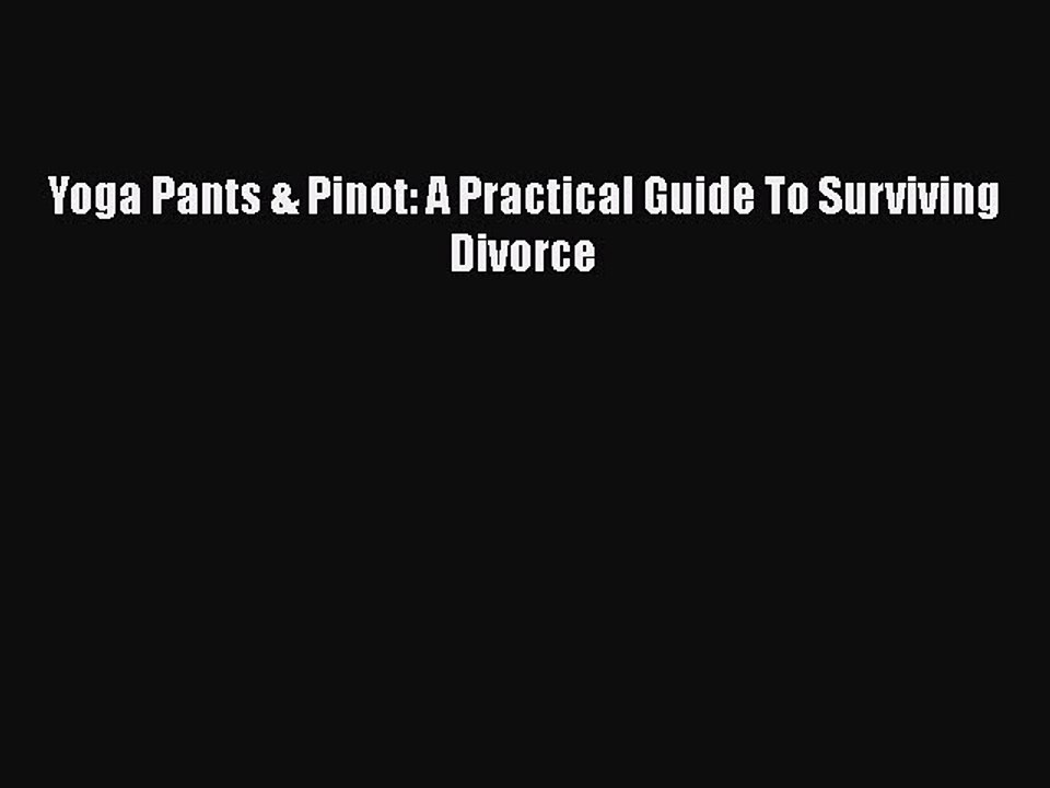 Download Yoga Pants & Pinot: A Practical Guide To Surviving Divorce Free Books