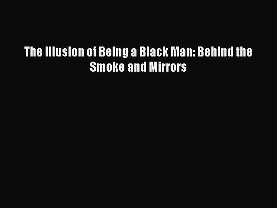 PDF The Illusion of Being a Black Man: Behind the Smoke and Mirrors  EBook