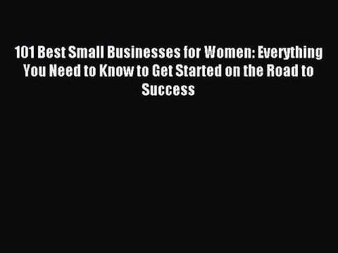 Read 101 Best Small Businesses for Women: Everything You Need to Know to Get Started on the