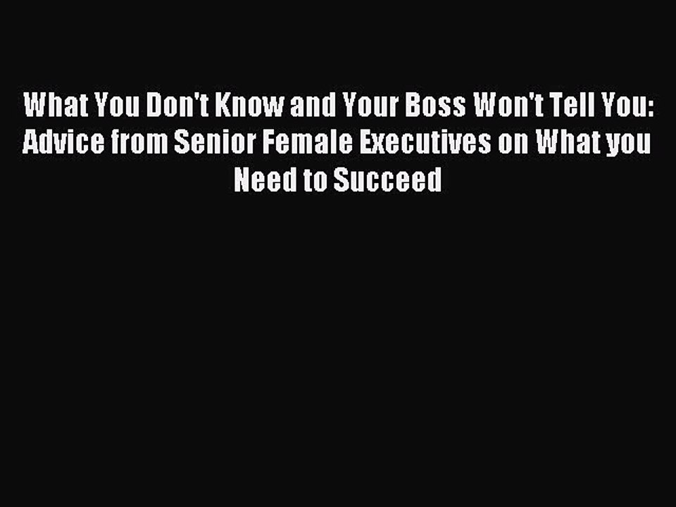 Read What You Don't Know and Your Boss Won't Tell You: Advice from Senior Female Executives