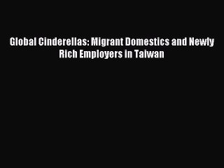 Read Global Cinderellas: Migrant Domestics and Newly Rich Employers in Taiwan Ebook Free