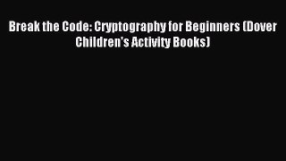 Download Break the Code: Cryptography for Beginners (Dover Children's Activity Books) Ebook