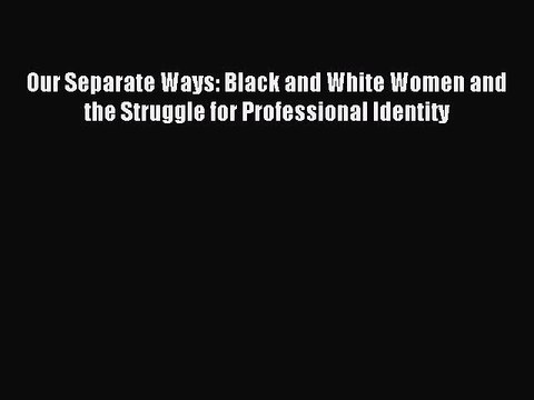 Read Our Separate Ways: Black and White Women and the Struggle for Professional Identity Ebook