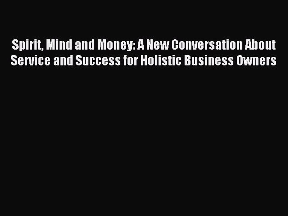 Read Spirit Mind and Money: A New Conversation About Service and Success for Holistic Business