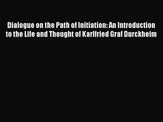 Download Dialogue on the Path of Initiation: An Introduction to the Life and Thought of Karlfried