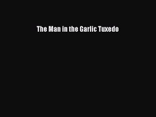 PDF The Man in the Garlic Tuxedo  Read Online