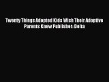 Download Twenty Things Adopted Kids Wish Their Adoptive Parents Knew Publisher: Delta  Read