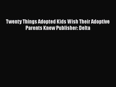 Download Twenty Things Adopted Kids Wish Their Adoptive Parents Knew Publisher: Delta Read