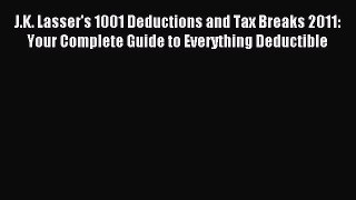 Read J.K. Lasser's 1001 Deductions and Tax Breaks 2011: Your Complete Guide to Everything Deductible