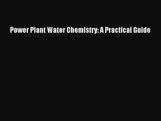 Download Power Plant Water Chemistry: A Practical Guide PDF Free