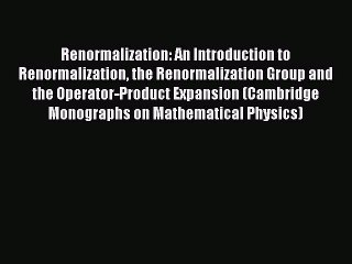Read Renormalization: An Introduction to Renormalization the Renormalization Group and the