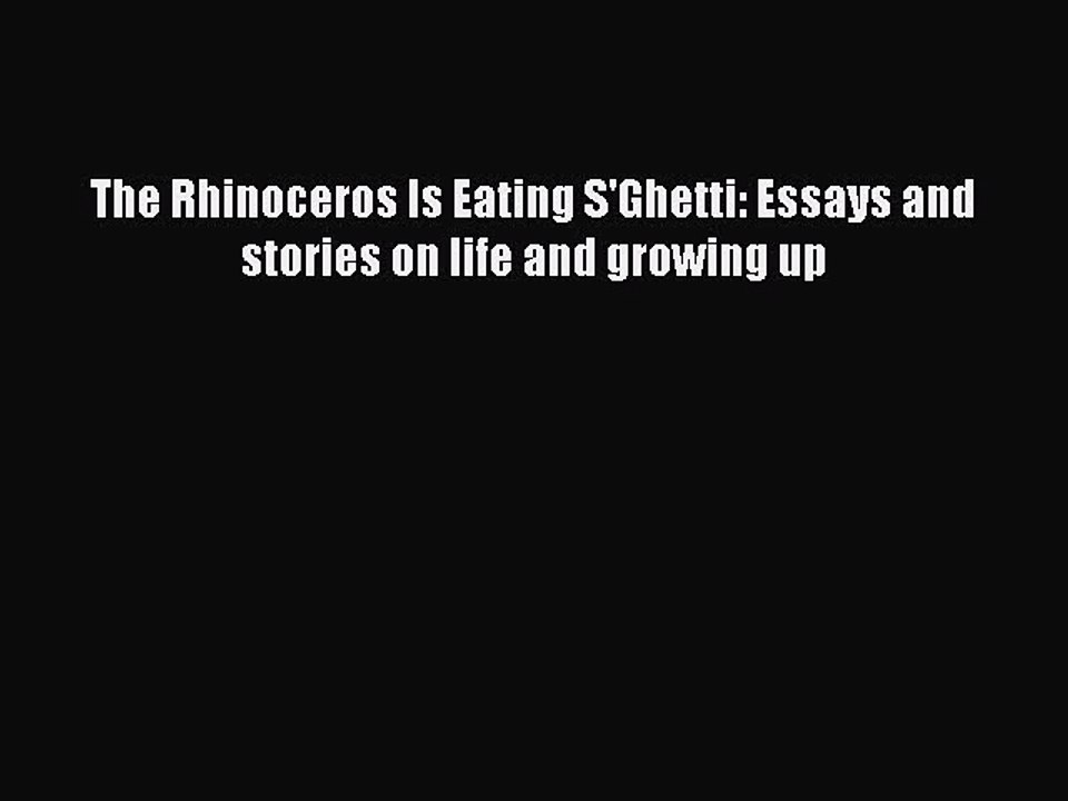 Download The Rhinoceros Is Eating S'Ghetti: Essays and stories on life and growing up  Read
