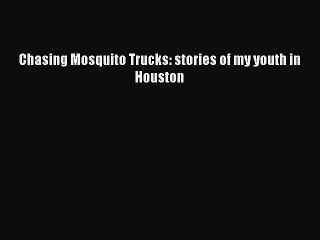 Download Chasing Mosquito Trucks: stories of my youth in Houston Free Books