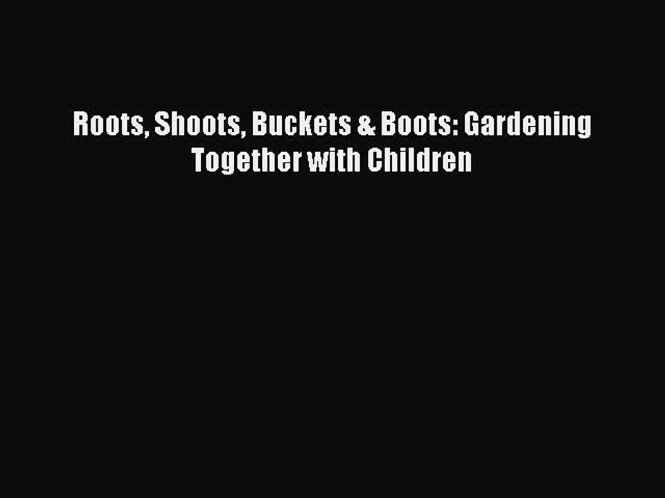 Download Roots Shoots Buckets & Boots: Gardening Together with Children  Read Online