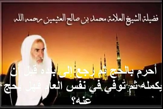 محمد بن عثيمين أحرم بالحج ثم رجع إلى بلده قبل أن يكمله ثم توفي في نفس العام فهل يحج عنه؟