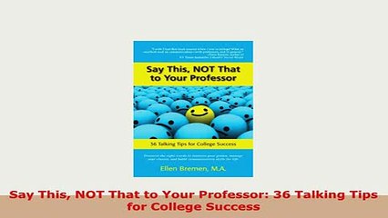 Download  Say This NOT That to Your Professor 36 Talking Tips for College Success Read Online