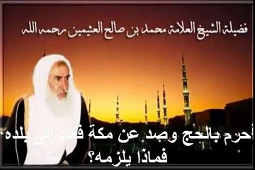 Download Video: محمد بن عثيمين أحرم بالحج وصد عن مكة فعاد إلى بلده فماذا يلزمه؟