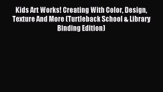 Read Kids Art Works! Creating With Color Design Texture And More (Turtleback School & Library