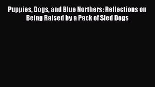 Read Puppies Dogs and Blue Northers: Reflections on Being Raised by a Pack of Sled Dogs Ebook