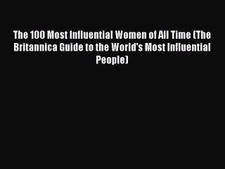 Read The 100 Most Influential Women of All Time (The Britannica Guide to the World's Most Influential