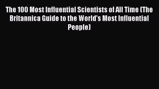 Read The 100 Most Influential Scientists of All Time (The Britannica Guide to the World's Most