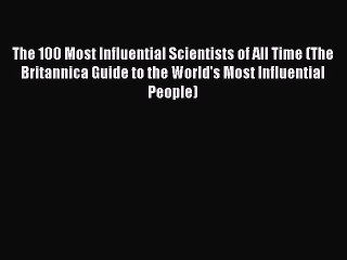 Read The 100 Most Influential Scientists of All Time (The Britannica Guide to the World's Most