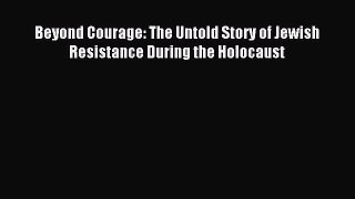 Download Beyond Courage: The Untold Story of Jewish Resistance During the Holocaust PDF Free