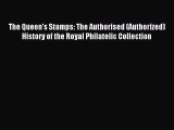 Download The Queen's Stamps: The Authorised (Authorized) History of the Royal Philatelic Collection