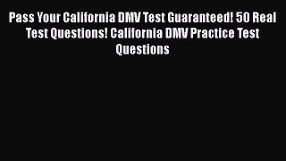 PDF Pass Your California DMV Test Guaranteed! 50 Real Test Questions! California DMV Practice