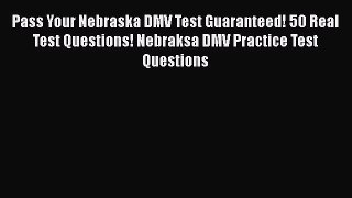 Download Pass Your Nebraska DMV Test Guaranteed! 50 Real Test Questions! Nebraksa DMV Practice