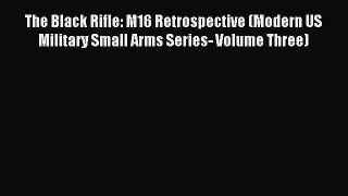 Read The Black Rifle: M16 Retrospective (Modern US Military Small Arms Series- Volume Three)