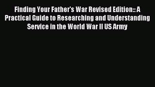 Read Finding Your Father's War Revised Edition:: A Practical Guide to Researching and Understanding