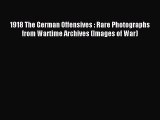 Read 1918 The German Offensives : Rare Photographs from Wartime Archives (Images of War) Ebook