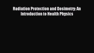 Read Radiation Protection and Dosimetry: An Introduction to Health Physics Ebook Free