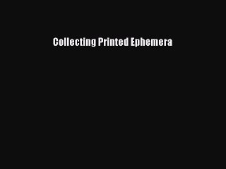 Read Collecting Printed Ephemera Ebook Free
