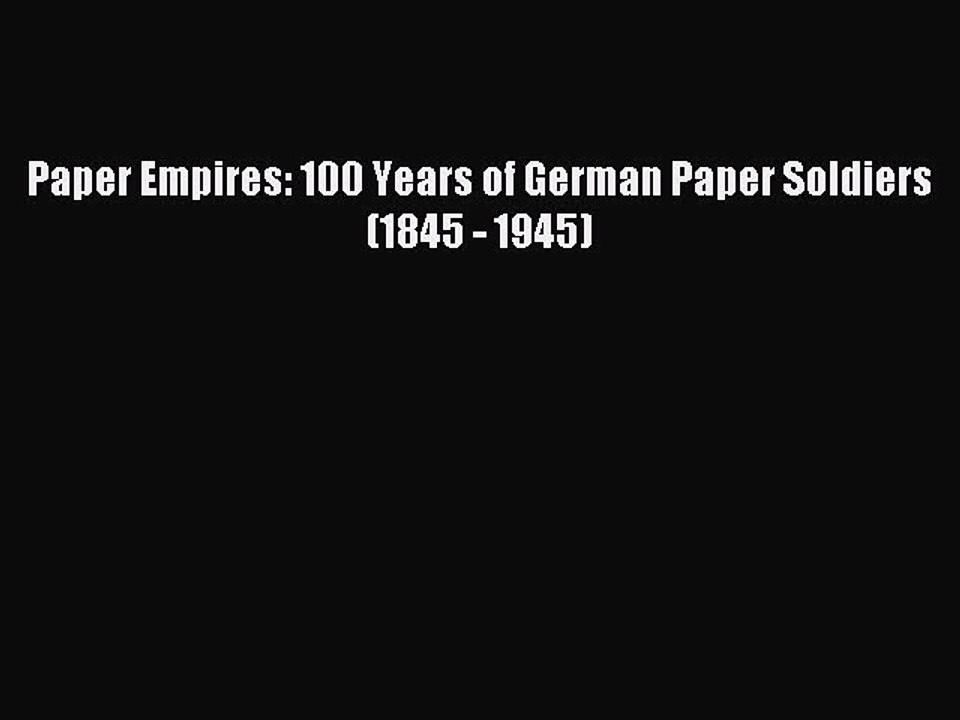 Read Paper Empires: 100 Years of German Paper Soldiers (1845 - 1945) Ebook Free