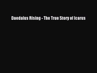 PDF Daedalus Rising - The True Story of Icarus  EBook