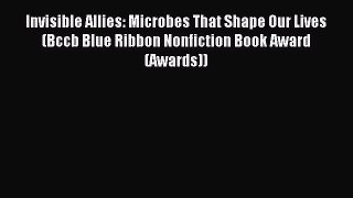 Read Invisible Allies: Microbes That Shape Our Lives (Bccb Blue Ribbon Nonfiction Book Award
