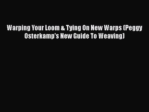[Download] Warping Your Loom & Tying On New Warps (Peggy Osterkamp's New Guide To Weaving)#