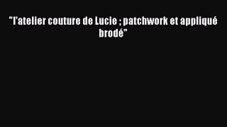 Download l'atelier couture de Lucie  patchwork et appliqué brodé Free Books
