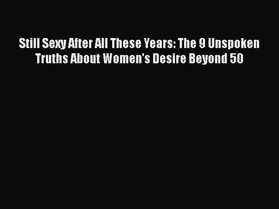 Download Still Sexy After All These Years: The 9 Unspoken Truths About Women's Desire Beyond