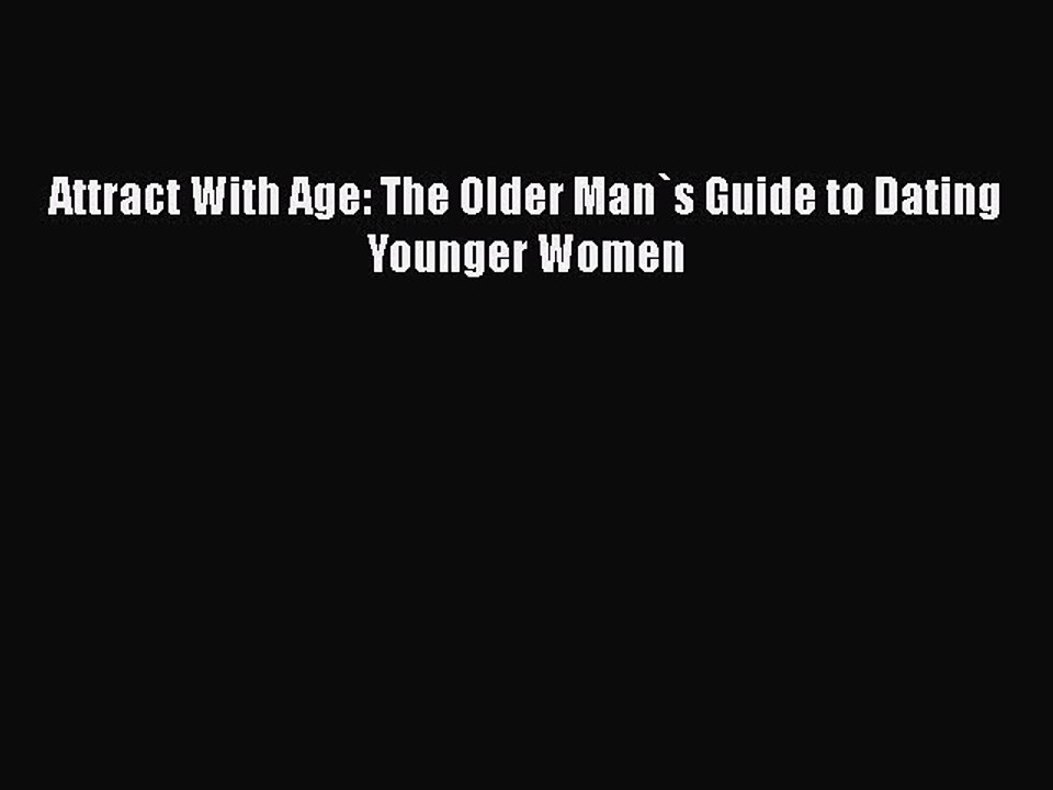 PDF Attract With Age: The Older Man`s Guide to Dating Younger Women  Read Online