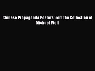 Read Chinese Propaganda Posters from the Collection of Michael Wolf Ebook Free