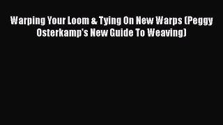[Download] Warping Your Loom & Tying On New Warps (Peggy Osterkamp's New Guide To Weaving)#