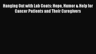 PDF Hanging Out with Lab Coats: Hope Humor & Help for Cancer Patients and Their Caregivers