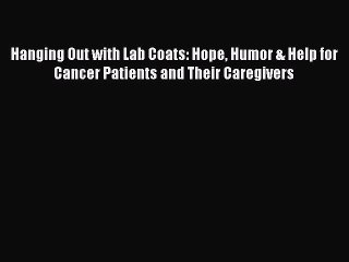 PDF Hanging Out with Lab Coats: Hope Humor & Help for Cancer Patients and Their Caregivers