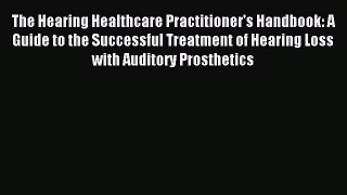 Read The Hearing Healthcare Practitioner's Handbook: A Guide to the Successful Treatment of