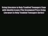 Read Using Literature to Help Troubled Teenagers Cope with Identity Issues (The Greenwood Press